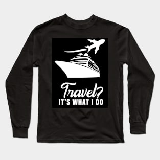 Travel? It’s what I do Long Sleeve T-Shirt